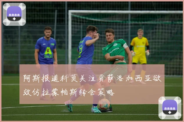 阿斯报道科莫关注贡萨洛加西亚欲效仿拉蒙帕斯转会策略