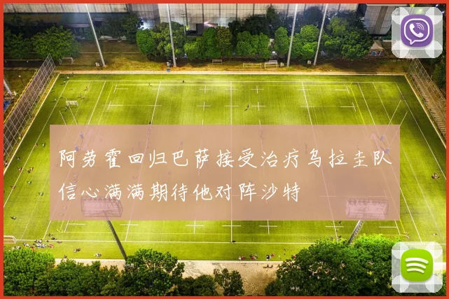 阿劳霍回归巴萨接受治疗乌拉圭队信心满满期待他对阵沙特