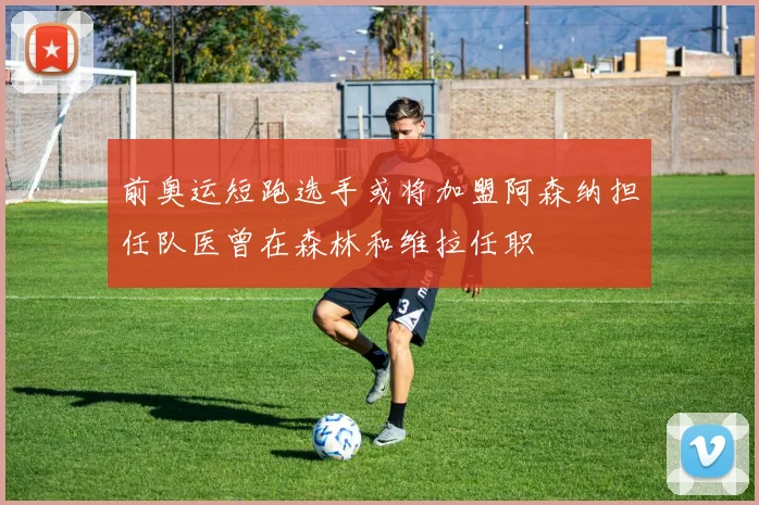 前奥运短跑选手或将加盟阿森纳担任队医曾在森林和维拉任职