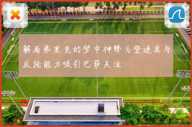 解局弗里克的梦中神锋戈登速度与反抢能力吸引巴萨关注