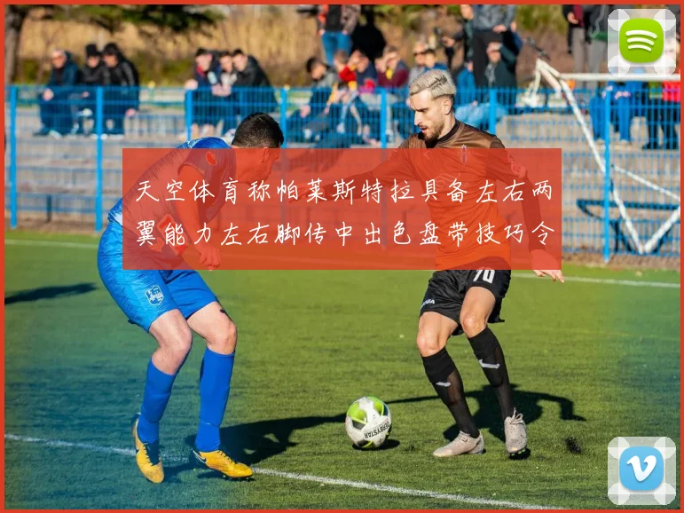 天空体育称帕莱斯特拉具备左右两翼能力左右脚传中出色盘带技巧令人赞叹