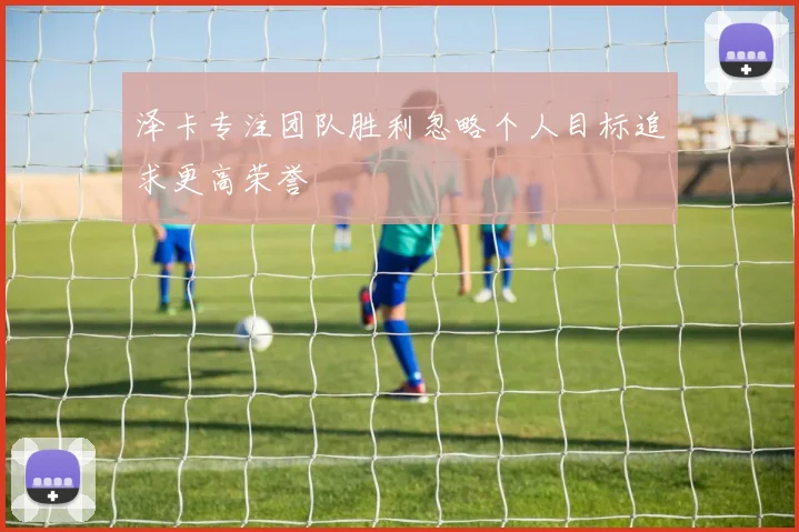 泽卡专注团队胜利忽略个人目标追求更高荣誉
