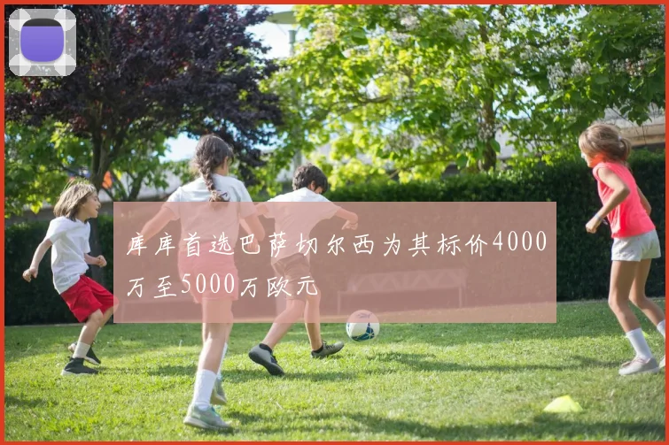 库库首选巴萨切尔西为其标价4000万至5000万欧元