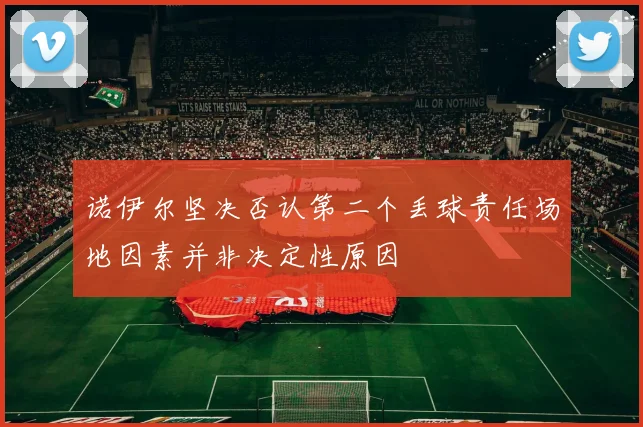 诺伊尔坚决否认第二个丢球责任场地因素并非决定性原因