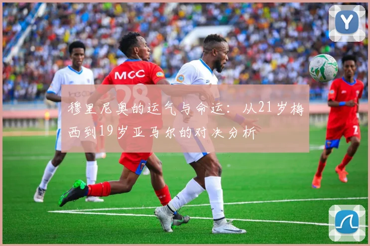 穆里尼奥的运气与命运：从21岁梅西到19岁亚马尔的对决分析