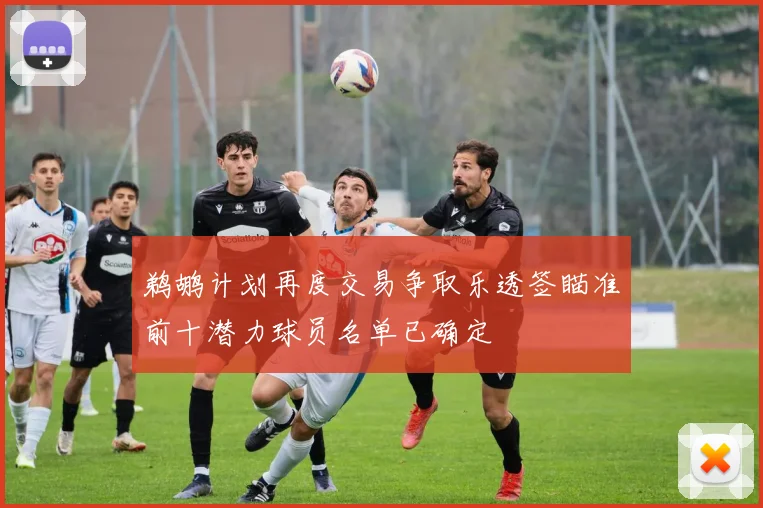 鹈鹕计划再度交易争取乐透签瞄准前十潜力球员名单已确定