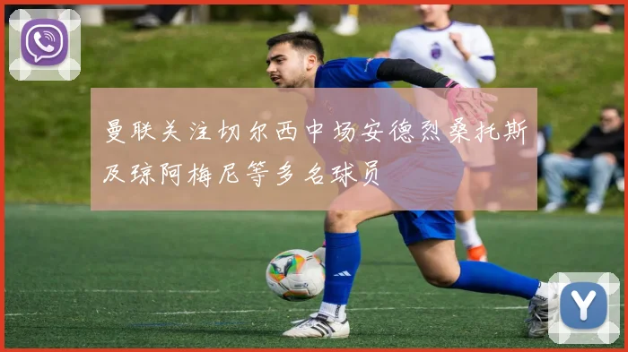 曼联关注切尔西中场安德烈桑托斯及琼阿梅尼等多名球员