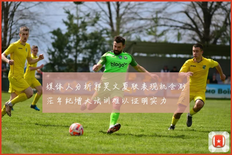 媒体人分析郭昊文夏联表现机会渺茫年纪增大试训难以证明实力